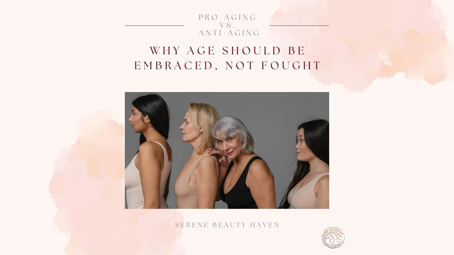 PRO-AGING VS. ANTI-AGING: WHY AGE SHOULD BE EMBRACED, NOT FOUGHT