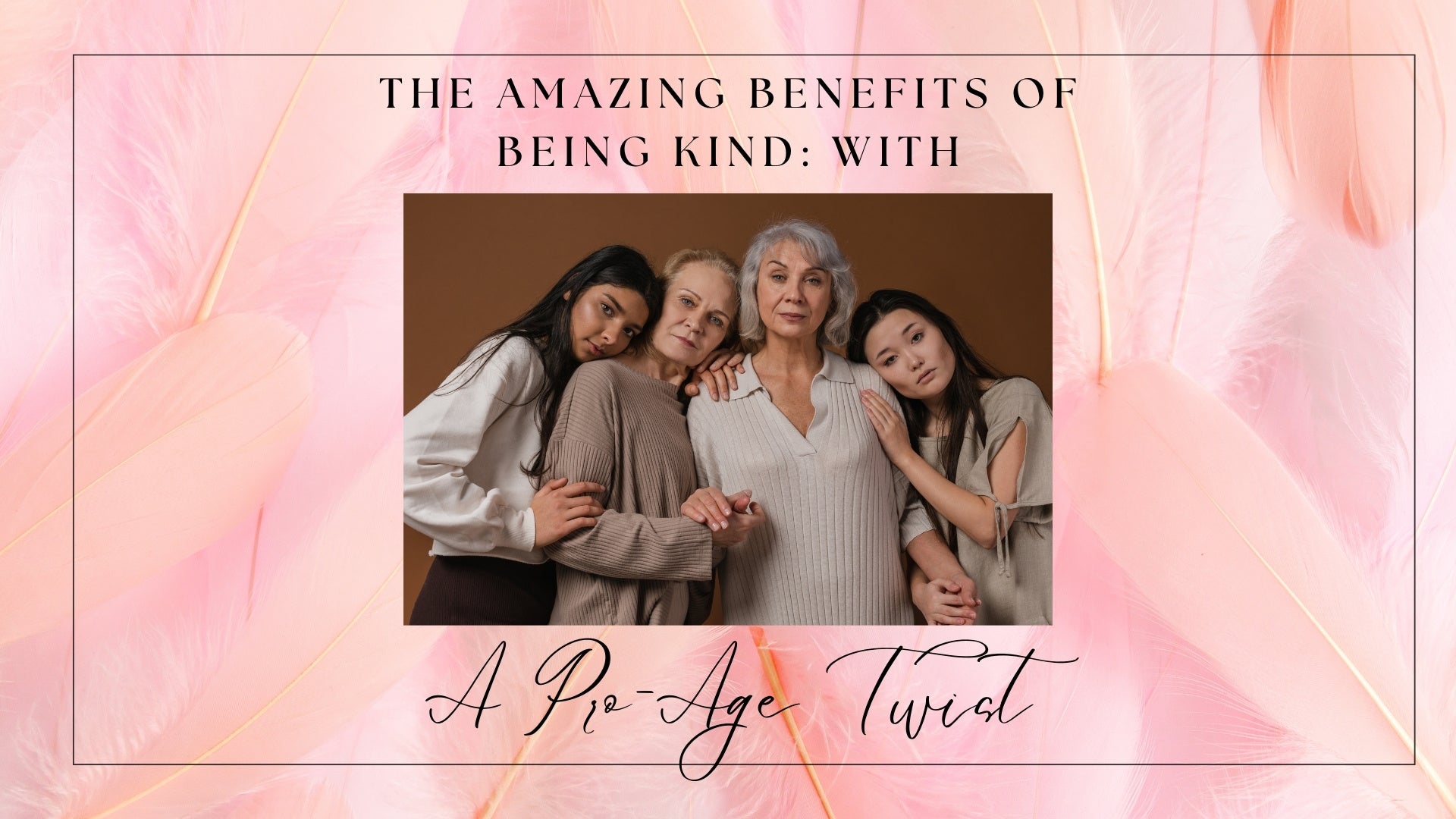 The Amazing Benefits of Being Kind: With A Pro-Age Twist